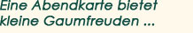 Eine Abendkarte bietet kleine Gaumenfreuden ...